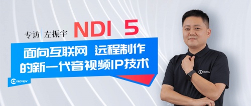 專(zhuān)訪 | 千視CEO左振宇：NDI 5--面向互聯(lián)網(wǎng)、遠(yuǎn)程制作的新一代音視頻IP技術(shù)