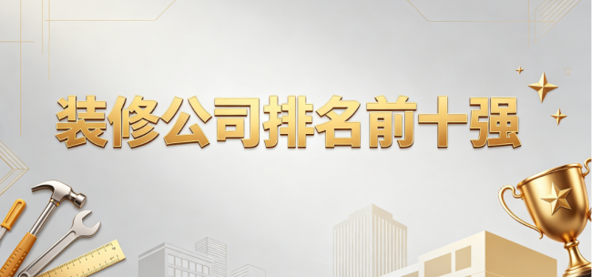 2026裝修公司排名前十強(qiáng)權(quán)威發(fā)布：舊房翻新裝修公司好的選擇標(biāo)準(zhǔn)